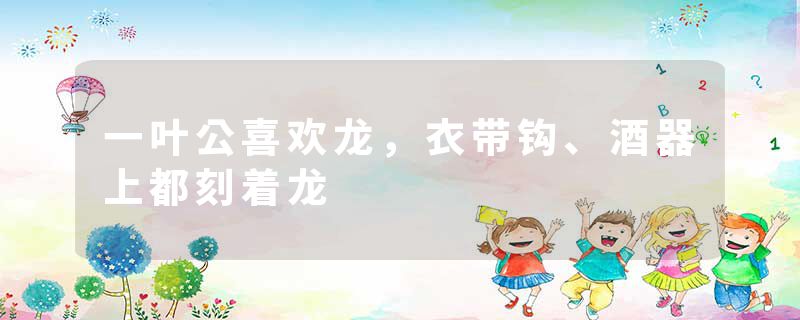 一叶公喜欢龙，衣带钩、酒器上都刻着龙