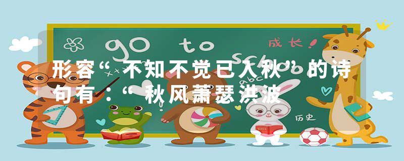 形容“不知不觉已入秋”的诗句有：“秋风萧瑟洪波