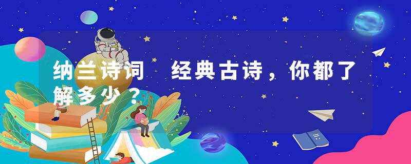 纳兰诗词 经典古诗，你都了解多少？