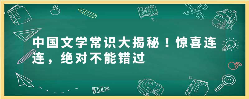 中国文学常识大揭秘！惊喜连连，绝对不能错过