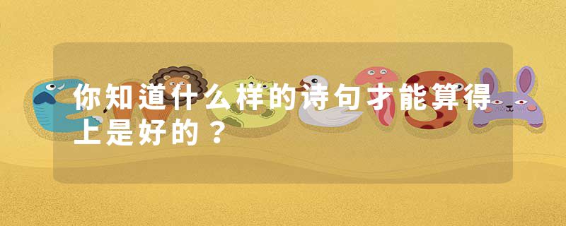 你知道什么样的诗句才能算得上是好的？