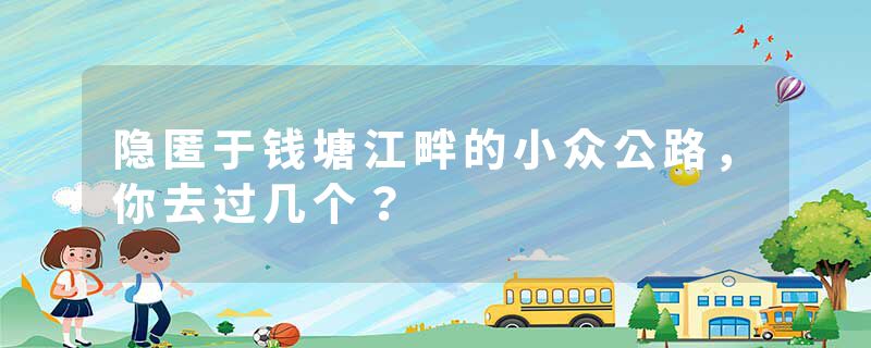 隐匿于钱塘江畔的小众公路，你去过几个？