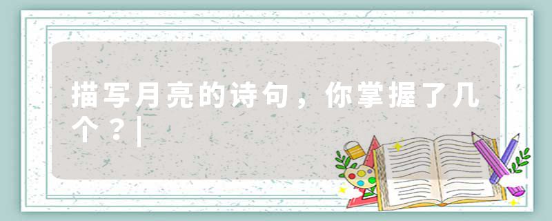 描写月亮的诗句，你掌握了几个？|
