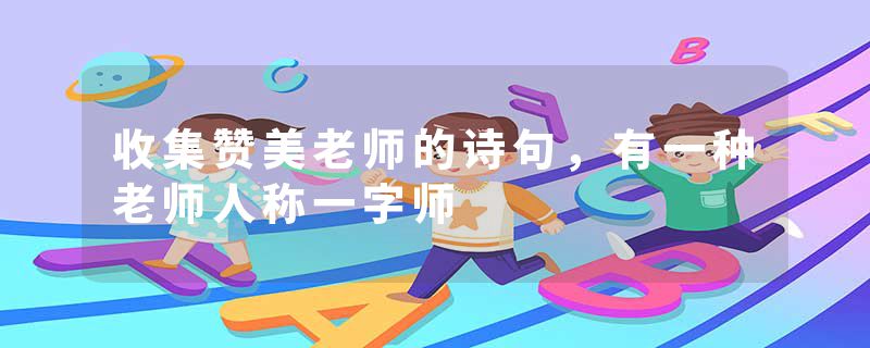 收集赞美老师的诗句，有一种老师人称一字师