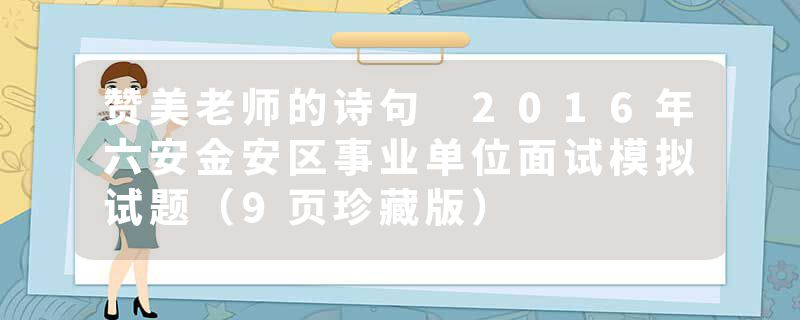 赞美老师的诗句 2016年六安金安区事业单位面试模拟试题（9页珍藏版）