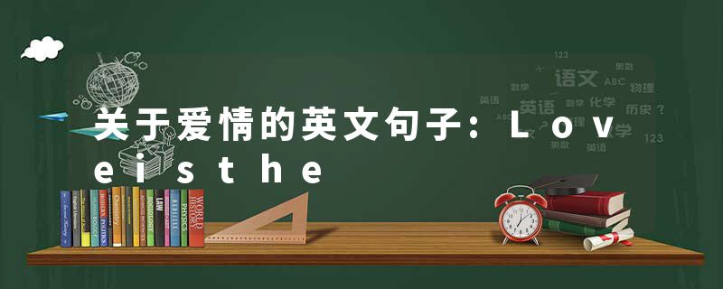 关于爱情的英文句子:Loveisthe