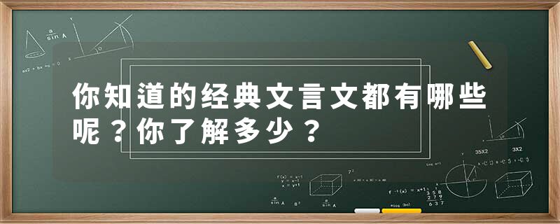 你知道的经典文言文都有哪些呢？你了解多少？