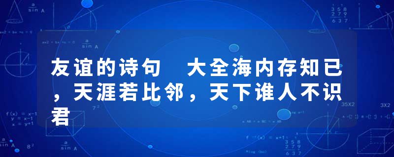 友谊的诗句 大全海内存知已，天涯若比邻，天下谁人不识君