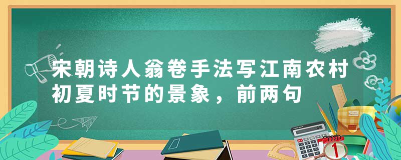 宋朝诗人翁卷手法写江南农村初夏时节的景象，前两句