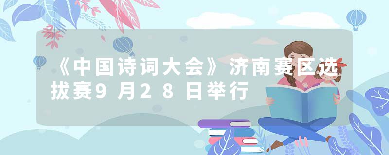 《中国诗词大会》济南赛区选拔赛9月28日举行