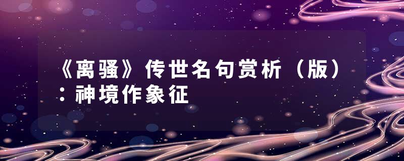 《离骚》传世名句赏析（版）：神境作象征