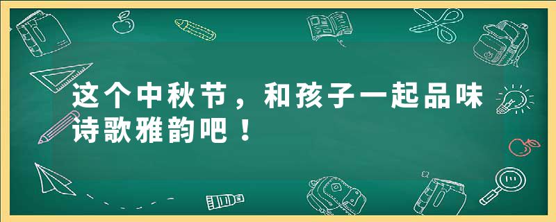 这个中秋节,和孩子一起品味诗歌雅韵吧!