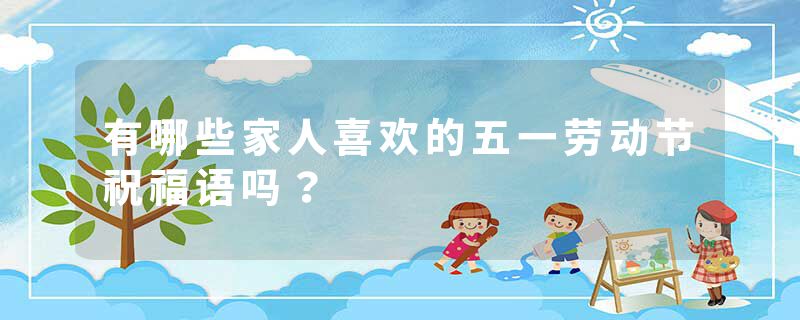 有哪些家人喜欢的五一劳动节祝福语吗?