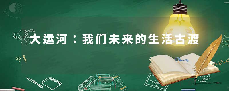 大运河：我们未来的生活古渡