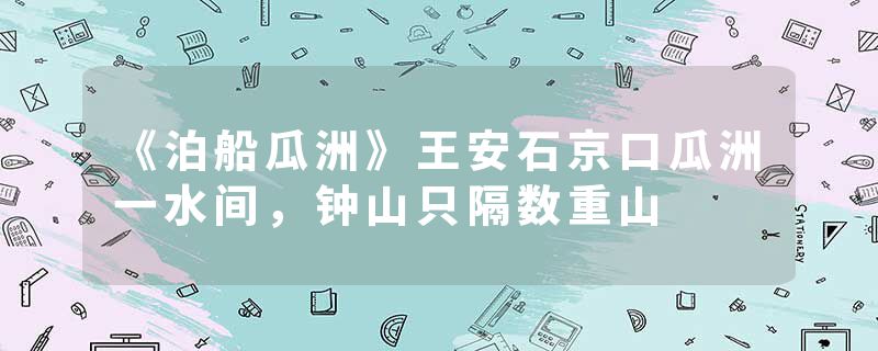 《泊船瓜洲》王安石京口瓜洲一水间,钟山只隔数重山