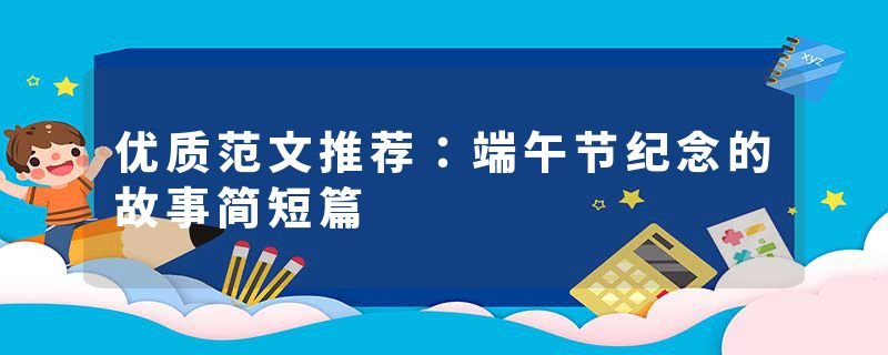 优质范文推荐：端午节纪念的故事简短篇