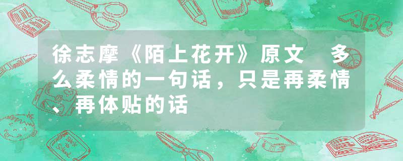 徐志摩《陌上花开》原文 多么柔情的一句话，只是再柔情、再体贴的话