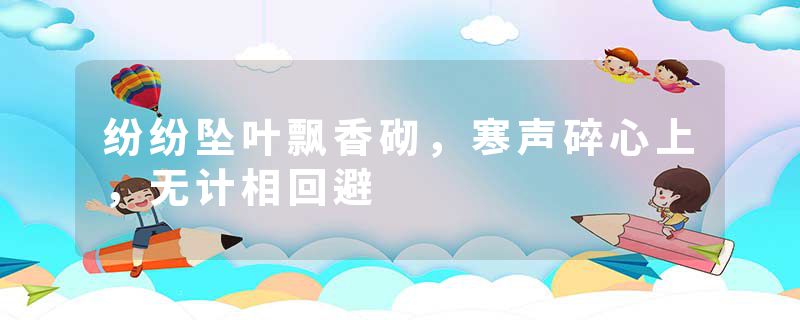 纷纷坠叶飘香砌，寒声碎心上，无计相回避