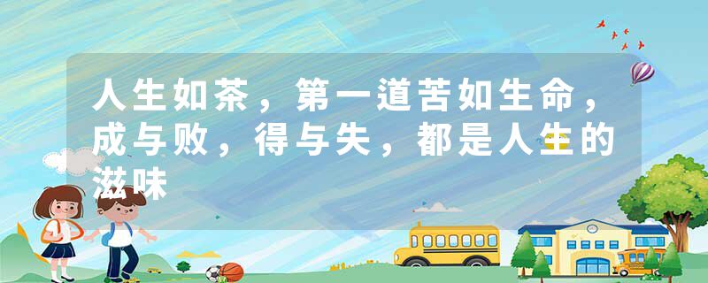 人生如茶，第一道苦如生命，成与败，得与失，都是人生的滋味
