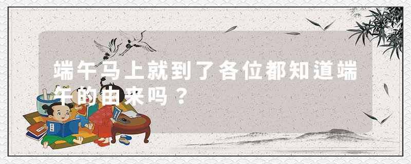 端午马上就到了各位都知道端午的由来吗？