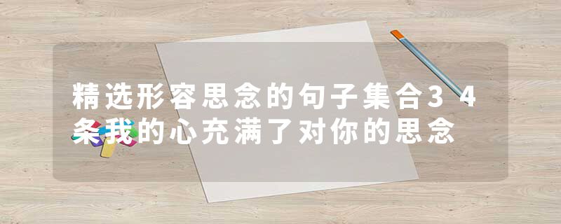 精选形容思念的句子集合34条我的心充满了对你的思念
