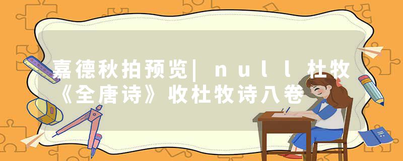 嘉德秋拍预览|null杜牧《全唐诗》收杜牧诗八卷