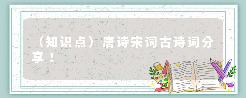 （知识点）唐诗宋词古诗词分享！