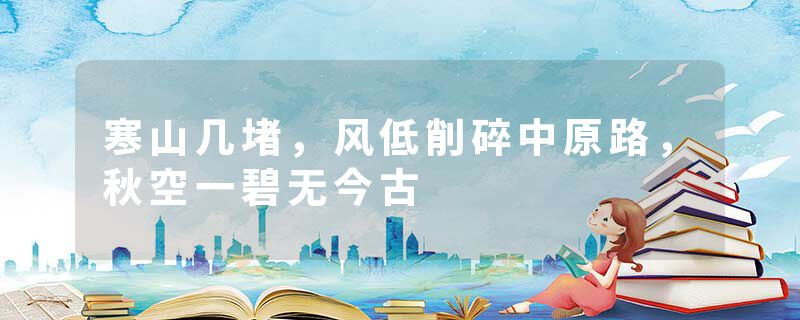 寒山几堵,风低削碎中原路,秋空一碧无今古
