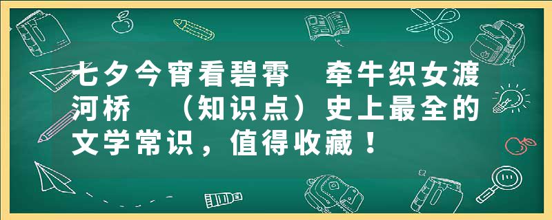 七夕今宵看碧霄 牵牛织女渡河桥 (知识点)史上最全的文学常识,值得收藏!