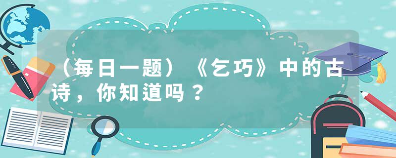 （每日一题）《乞巧》中的古诗，你知道吗？
