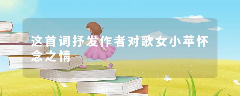 这首词抒发作者对歌女小苹怀念之情