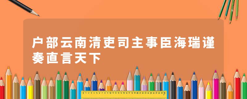 户部云南清吏司主事臣海瑞谨奏直言天下