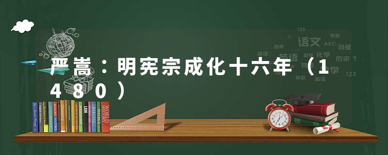 严嵩：明宪宗成化十六年（1480）