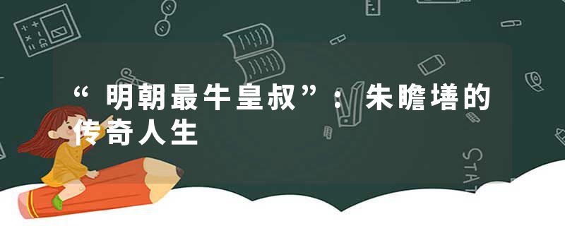 “明朝最牛皇叔”:朱瞻墡的传奇人生