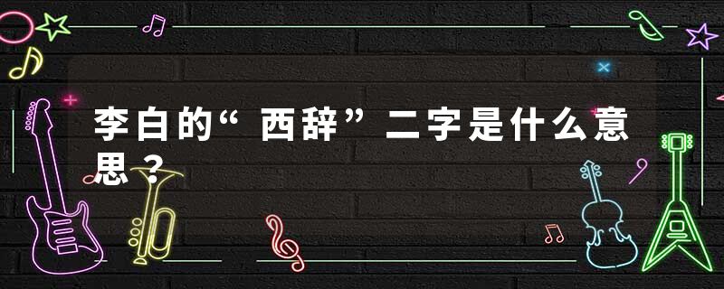 李白的“西辞”二字是什么意思？