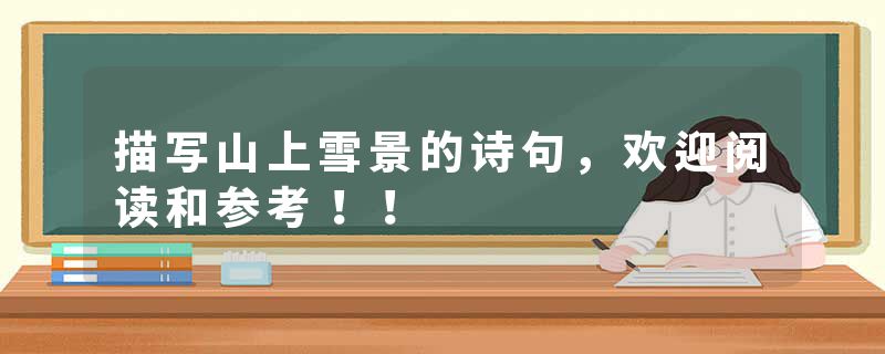 描写山上雪景的诗句，欢迎阅读和参考！！