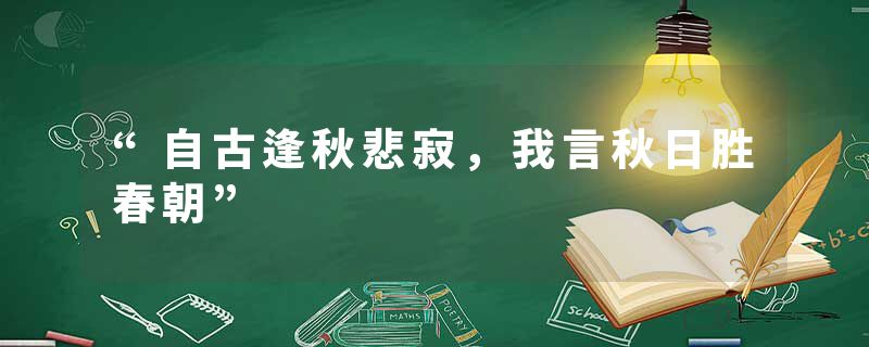 “自古逢秋悲寂，我言秋日胜春朝”