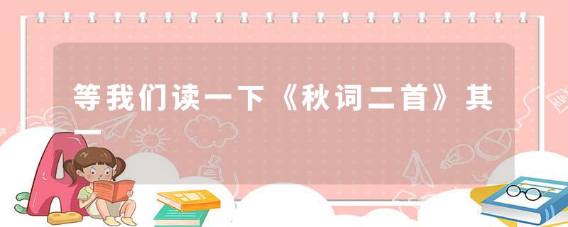等我们读一下《秋词二首》其一