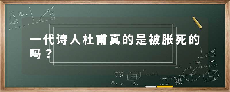 一代诗人杜甫真的是被胀死的吗？