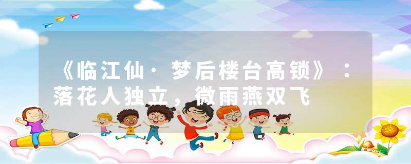 《临江仙·梦后楼台高锁》：落花人独立，微雨燕双飞