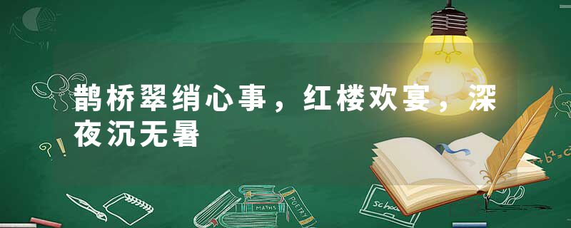 鹊桥翠绡心事，红楼欢宴，深夜沉无暑