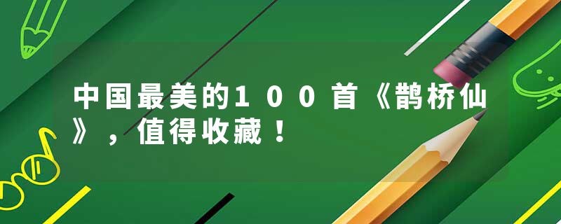 中国最美的100首《鹊桥仙》，值得收藏！