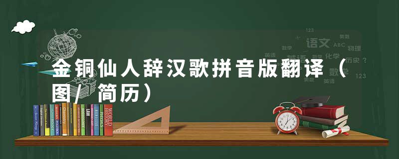 金铜仙人辞汉歌拼音版翻译（图/简历）