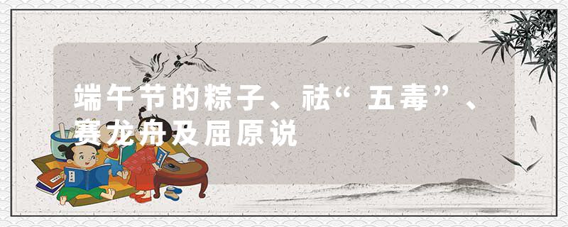 端午节的粽子、祛“五毒”、赛龙舟及屈原说