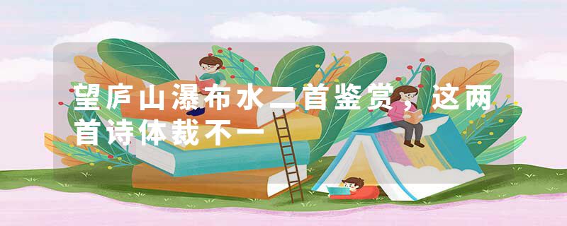 望庐山瀑布水二首鉴赏，这两首诗体裁不一