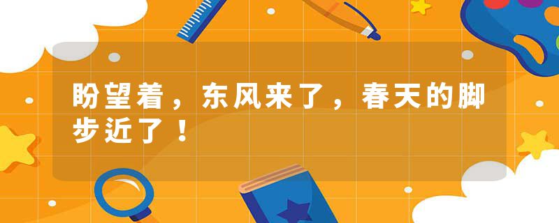 盼望着，东风来了，春天的脚步近了！