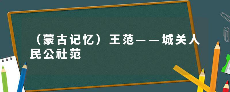 （蒙古记忆）王范——城关人民公社范