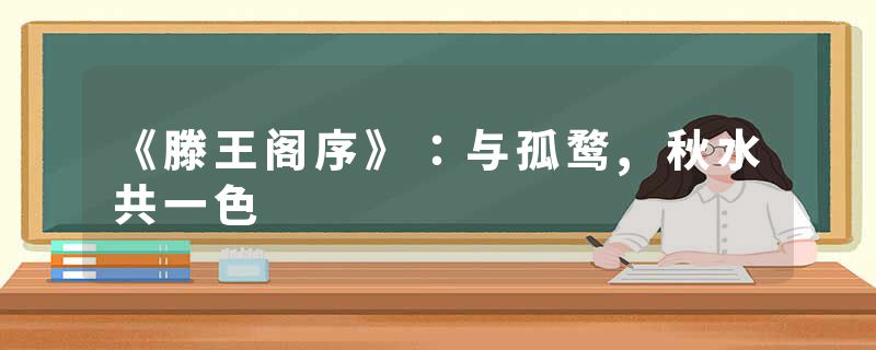 《滕王阁序》:与孤鹜,秋水共一色