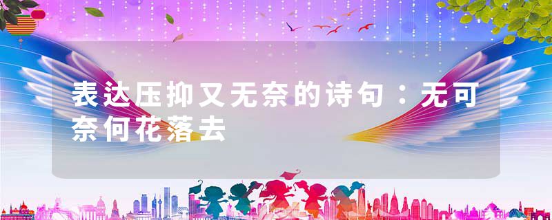 表达压抑又无奈的诗句：无可奈何花落去