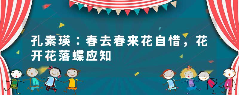 孔素瑛：春去春来花自惜，花开花落蝶应知